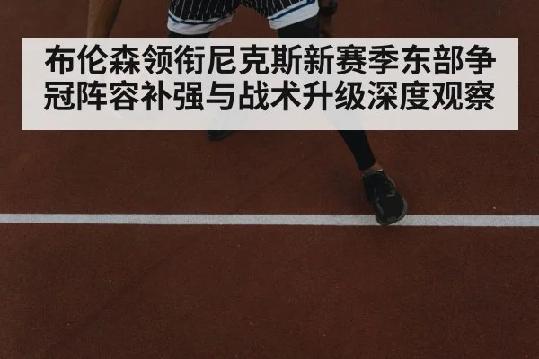 布伦森领衔尼克斯新赛季东部争冠阵容补强与战术升级深度观察